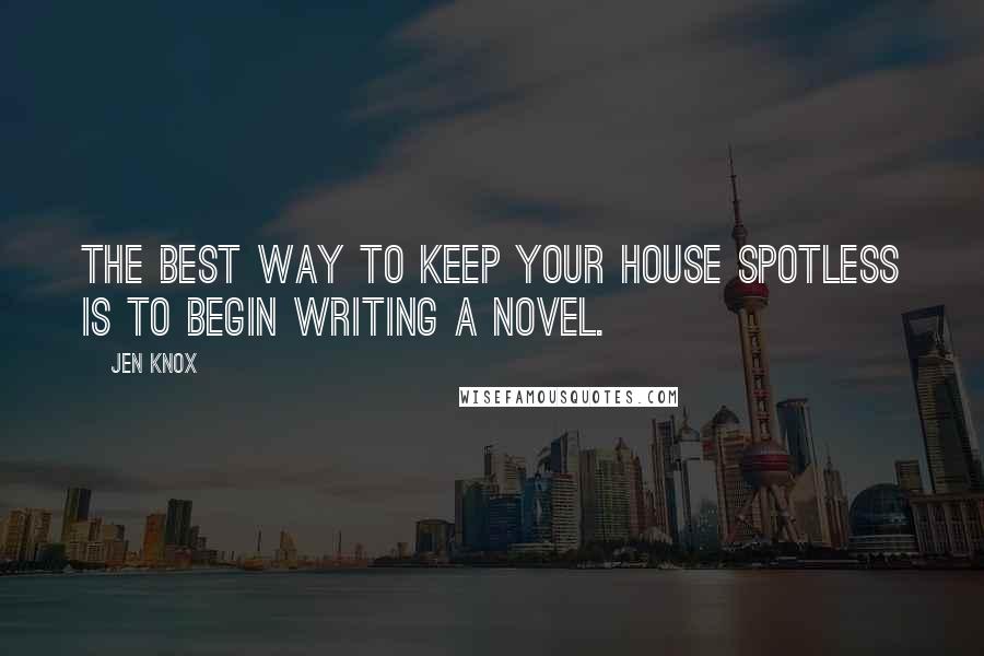 Jen Knox Quotes: The best way to keep your house spotless is to begin writing a novel.