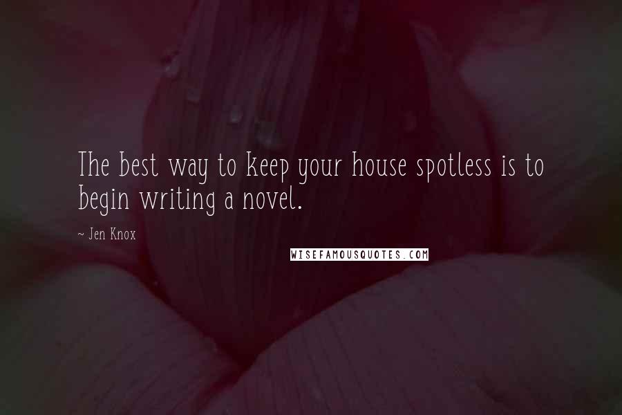 Jen Knox Quotes: The best way to keep your house spotless is to begin writing a novel.