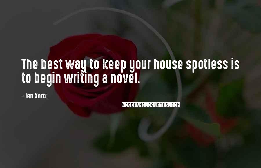 Jen Knox Quotes: The best way to keep your house spotless is to begin writing a novel.