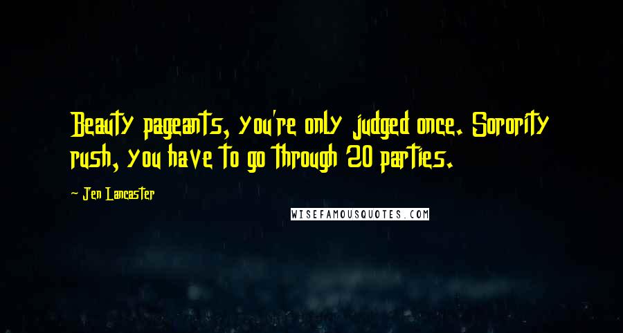 Jen Lancaster Quotes: Beauty pageants, you're only judged once. Sorority rush, you have to go through 20 parties.