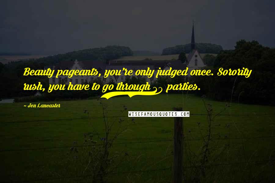 Jen Lancaster Quotes: Beauty pageants, you're only judged once. Sorority rush, you have to go through 20 parties.