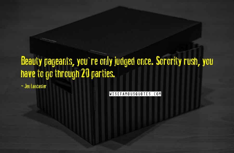 Jen Lancaster Quotes: Beauty pageants, you're only judged once. Sorority rush, you have to go through 20 parties.