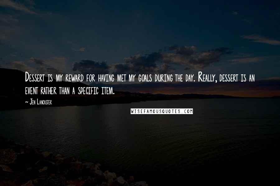Jen Lancaster Quotes: Dessert is my reward for having met my goals during the day. Really, dessert is an event rather than a specific item.