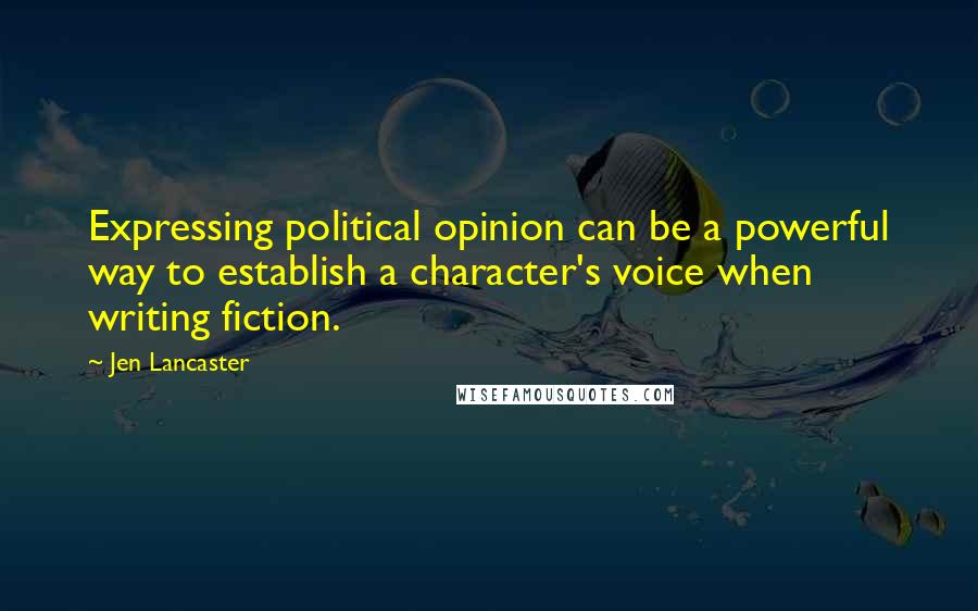 Jen Lancaster Quotes: Expressing political opinion can be a powerful way to establish a character's voice when writing fiction.