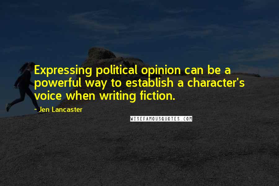 Jen Lancaster Quotes: Expressing political opinion can be a powerful way to establish a character's voice when writing fiction.