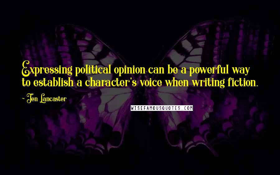Jen Lancaster Quotes: Expressing political opinion can be a powerful way to establish a character's voice when writing fiction.