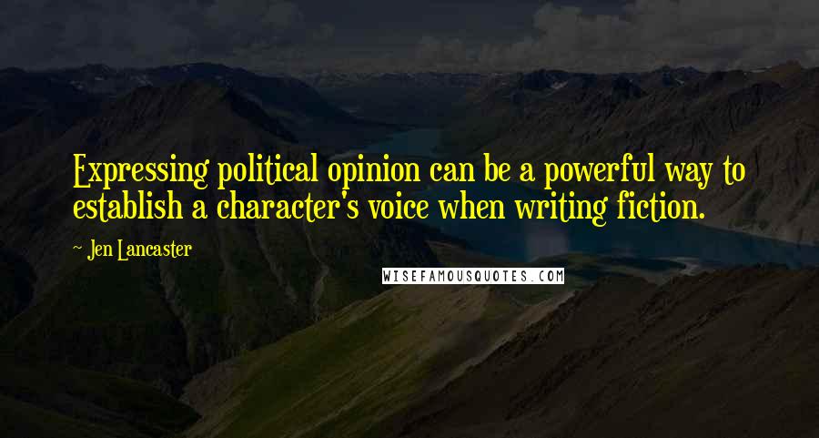 Jen Lancaster Quotes: Expressing political opinion can be a powerful way to establish a character's voice when writing fiction.