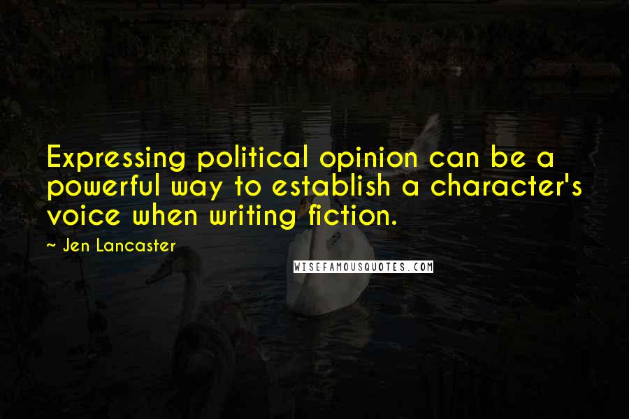 Jen Lancaster Quotes: Expressing political opinion can be a powerful way to establish a character's voice when writing fiction.