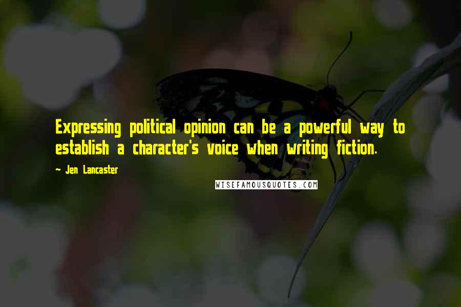 Jen Lancaster Quotes: Expressing political opinion can be a powerful way to establish a character's voice when writing fiction.