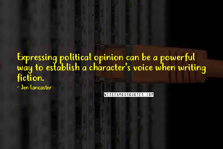 Jen Lancaster Quotes: Expressing political opinion can be a powerful way to establish a character's voice when writing fiction.