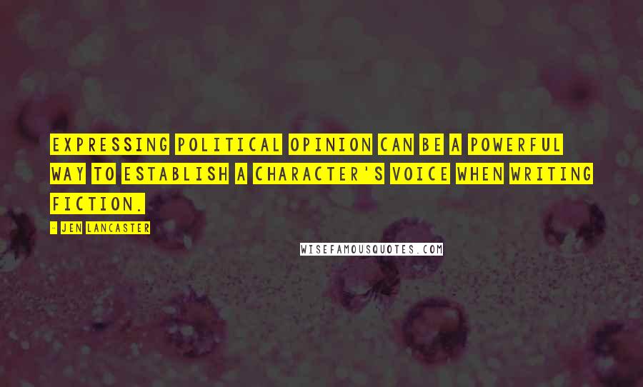 Jen Lancaster Quotes: Expressing political opinion can be a powerful way to establish a character's voice when writing fiction.
