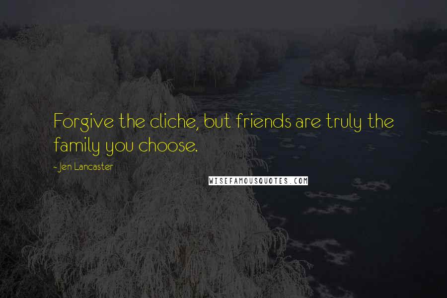 Jen Lancaster Quotes: Forgive the cliche, but friends are truly the family you choose.