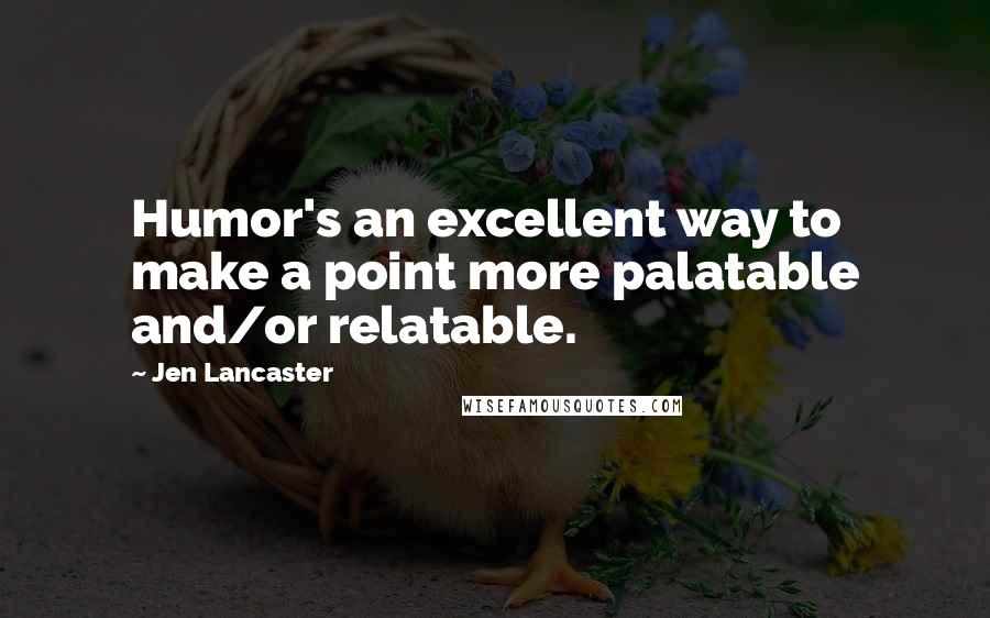 Jen Lancaster Quotes: Humor's an excellent way to make a point more palatable and/or relatable.