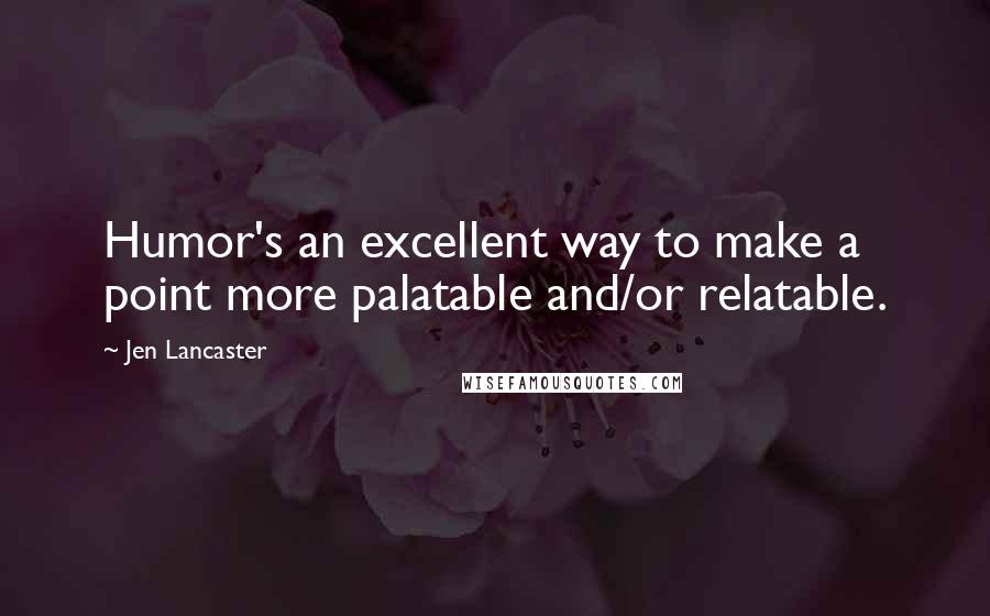 Jen Lancaster Quotes: Humor's an excellent way to make a point more palatable and/or relatable.