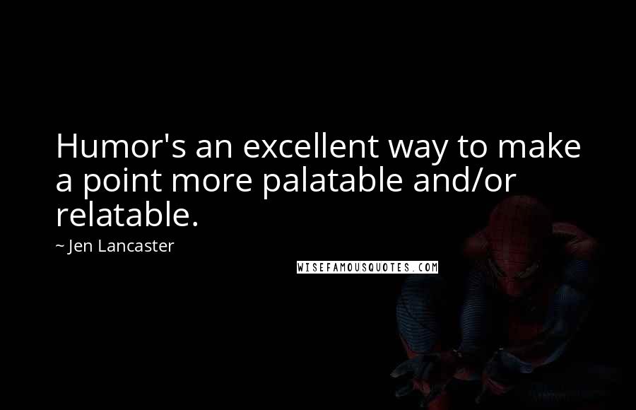 Jen Lancaster Quotes: Humor's an excellent way to make a point more palatable and/or relatable.