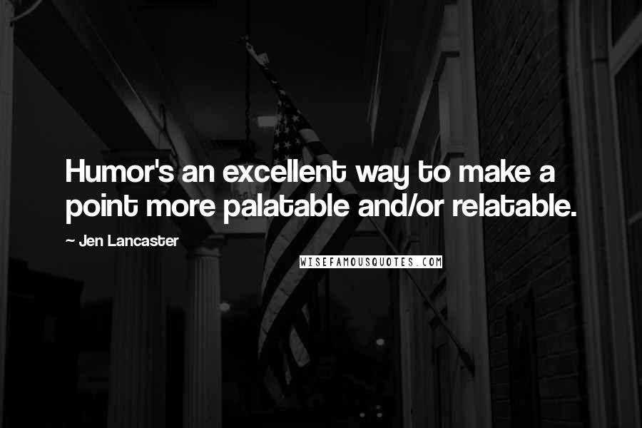 Jen Lancaster Quotes: Humor's an excellent way to make a point more palatable and/or relatable.