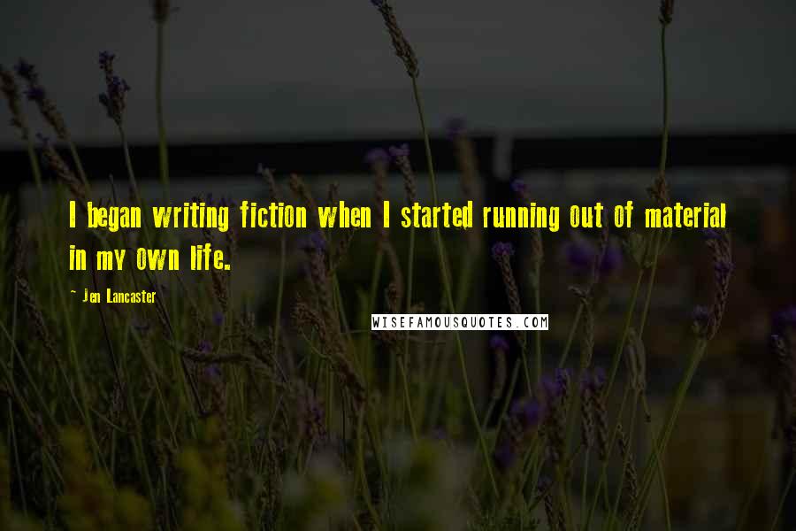 Jen Lancaster Quotes: I began writing fiction when I started running out of material in my own life.