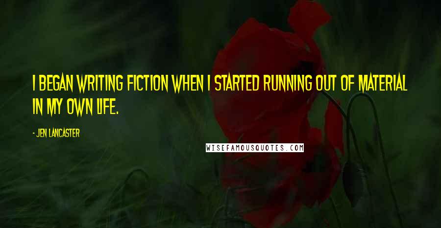 Jen Lancaster Quotes: I began writing fiction when I started running out of material in my own life.