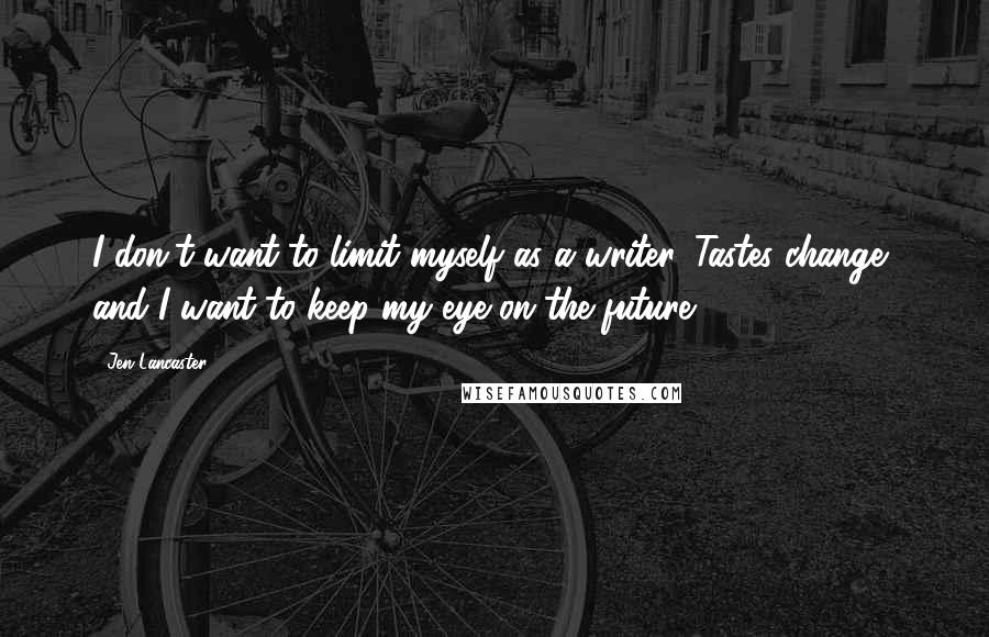 Jen Lancaster Quotes: I don't want to limit myself as a writer. Tastes change, and I want to keep my eye on the future.