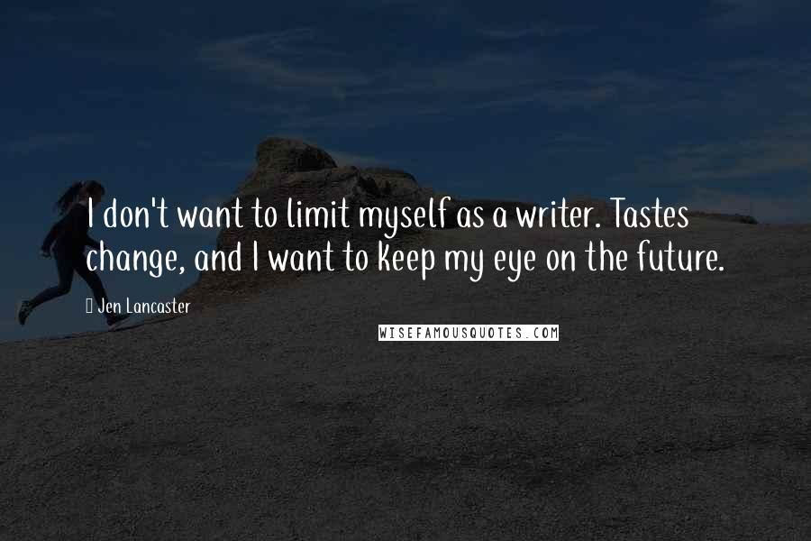 Jen Lancaster Quotes: I don't want to limit myself as a writer. Tastes change, and I want to keep my eye on the future.