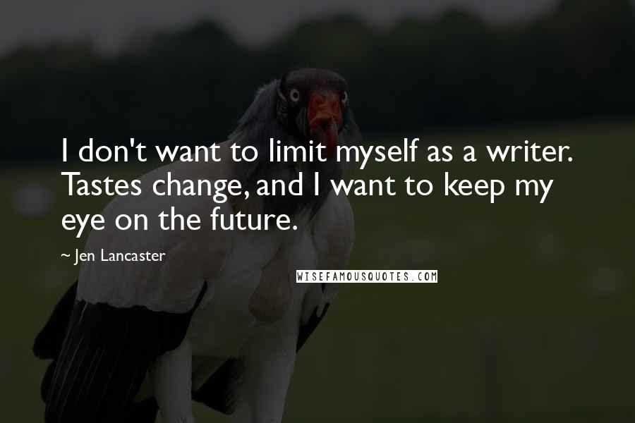 Jen Lancaster Quotes: I don't want to limit myself as a writer. Tastes change, and I want to keep my eye on the future.