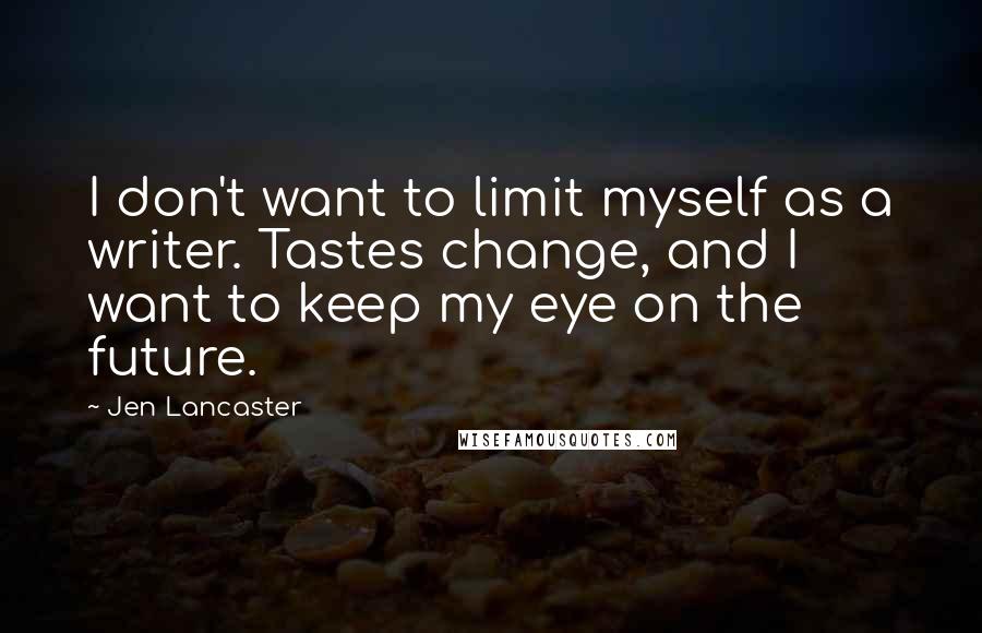 Jen Lancaster Quotes: I don't want to limit myself as a writer. Tastes change, and I want to keep my eye on the future.