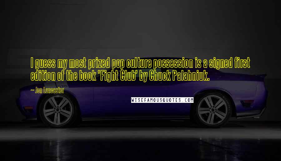 Jen Lancaster Quotes: I guess my most prized pop culture possession is a signed first edition of the book 'Fight Club' by Chuck Palahniuk.