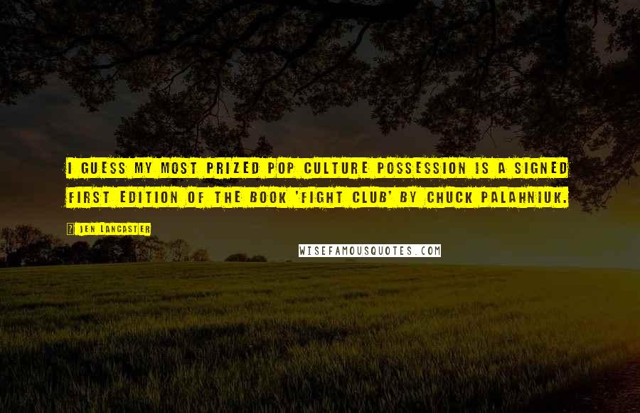 Jen Lancaster Quotes: I guess my most prized pop culture possession is a signed first edition of the book 'Fight Club' by Chuck Palahniuk.