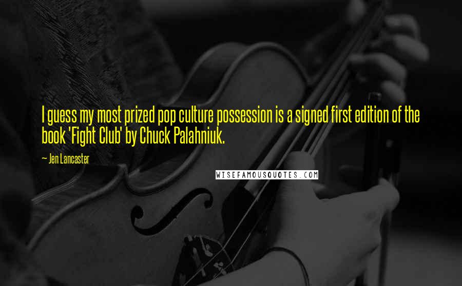 Jen Lancaster Quotes: I guess my most prized pop culture possession is a signed first edition of the book 'Fight Club' by Chuck Palahniuk.