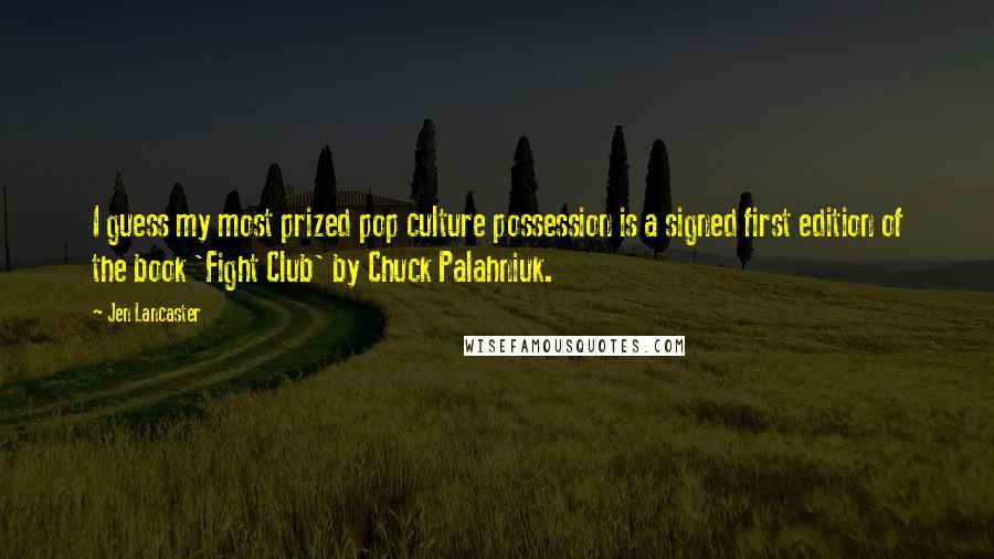 Jen Lancaster Quotes: I guess my most prized pop culture possession is a signed first edition of the book 'Fight Club' by Chuck Palahniuk.