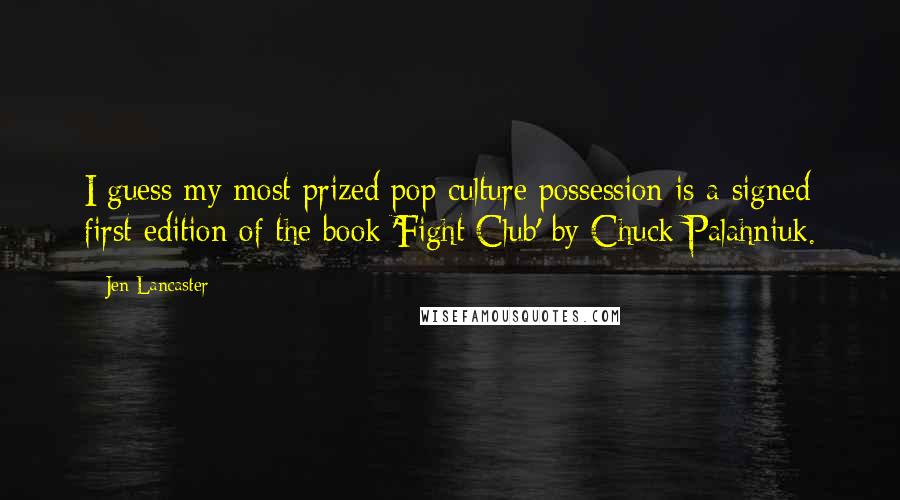 Jen Lancaster Quotes: I guess my most prized pop culture possession is a signed first edition of the book 'Fight Club' by Chuck Palahniuk.