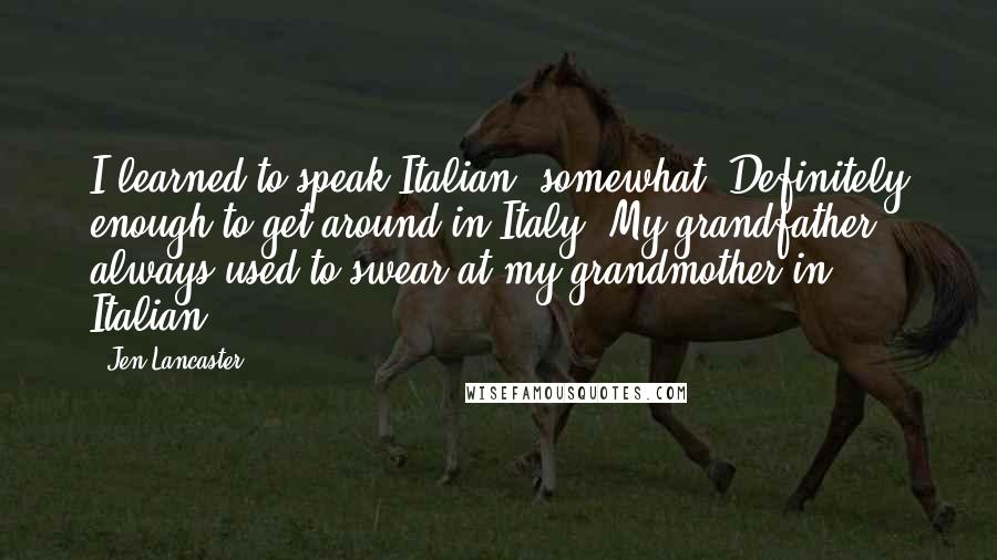 Jen Lancaster Quotes: I learned to speak Italian, somewhat. Definitely enough to get around in Italy. My grandfather always used to swear at my grandmother in Italian.