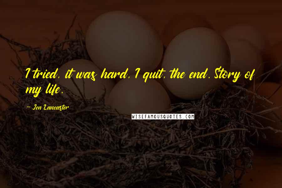 Jen Lancaster Quotes: I tried, it was hard, I quit, the end. Story of my life.