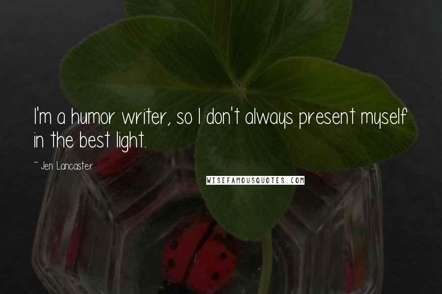 Jen Lancaster Quotes: I'm a humor writer, so I don't always present myself in the best light.