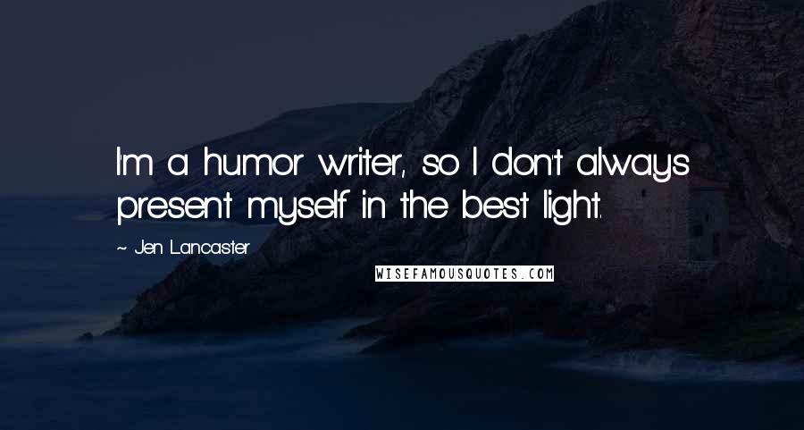 Jen Lancaster Quotes: I'm a humor writer, so I don't always present myself in the best light.
