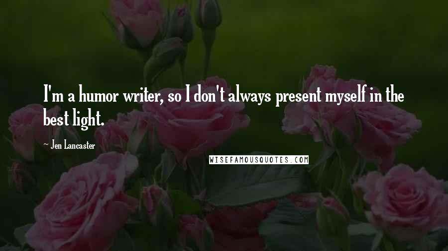 Jen Lancaster Quotes: I'm a humor writer, so I don't always present myself in the best light.