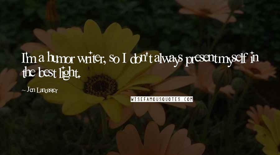 Jen Lancaster Quotes: I'm a humor writer, so I don't always present myself in the best light.