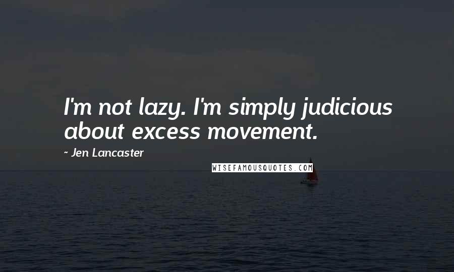 Jen Lancaster Quotes: I'm not lazy. I'm simply judicious about excess movement.