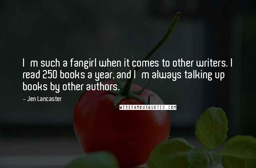 Jen Lancaster Quotes: I'm such a fangirl when it comes to other writers. I read 250 books a year, and I'm always talking up books by other authors.