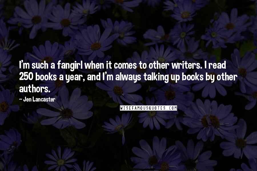 Jen Lancaster Quotes: I'm such a fangirl when it comes to other writers. I read 250 books a year, and I'm always talking up books by other authors.