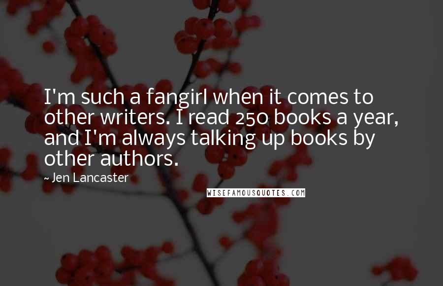 Jen Lancaster Quotes: I'm such a fangirl when it comes to other writers. I read 250 books a year, and I'm always talking up books by other authors.