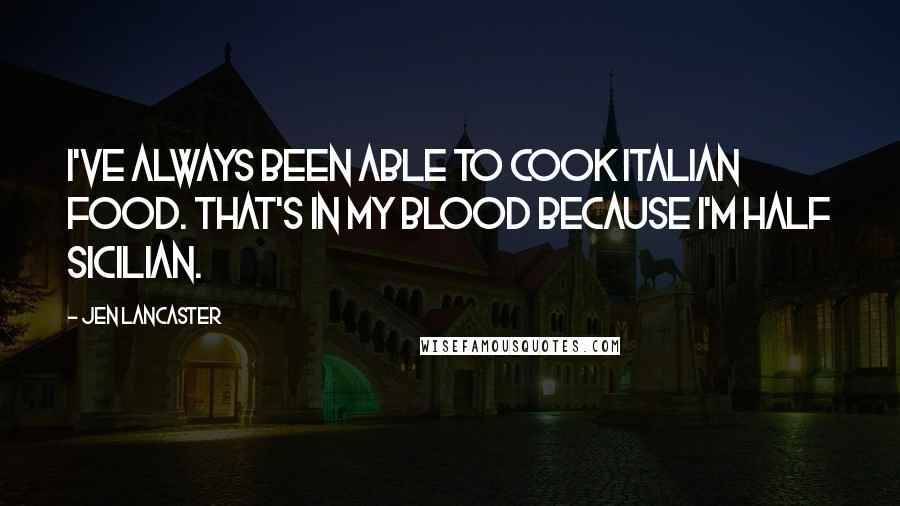 Jen Lancaster Quotes: I've always been able to cook Italian food. That's in my blood because I'm half Sicilian.