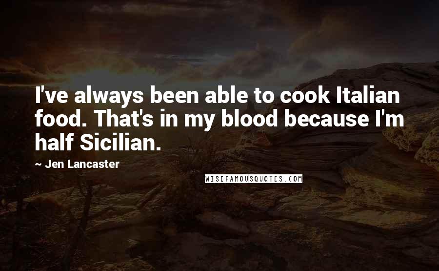 Jen Lancaster Quotes: I've always been able to cook Italian food. That's in my blood because I'm half Sicilian.