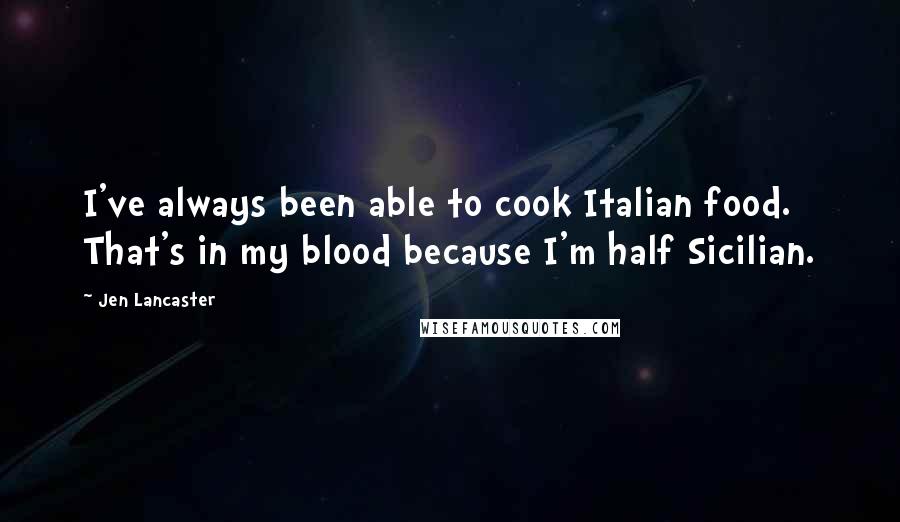 Jen Lancaster Quotes: I've always been able to cook Italian food. That's in my blood because I'm half Sicilian.