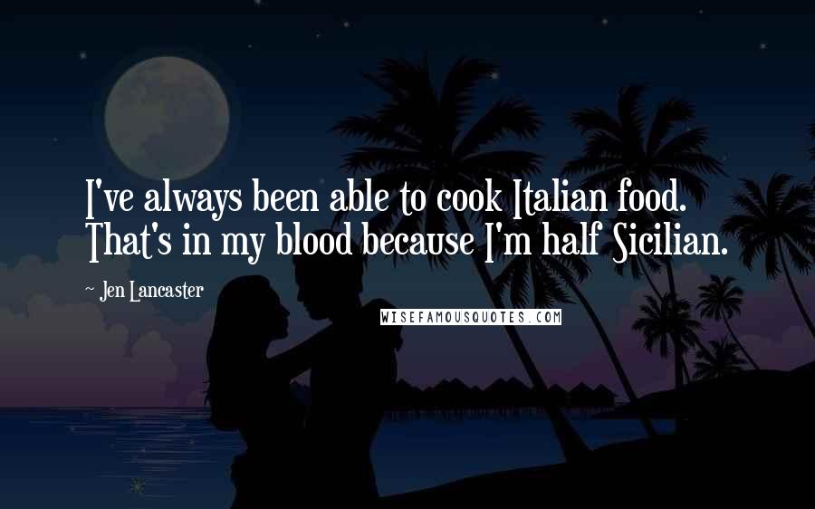 Jen Lancaster Quotes: I've always been able to cook Italian food. That's in my blood because I'm half Sicilian.