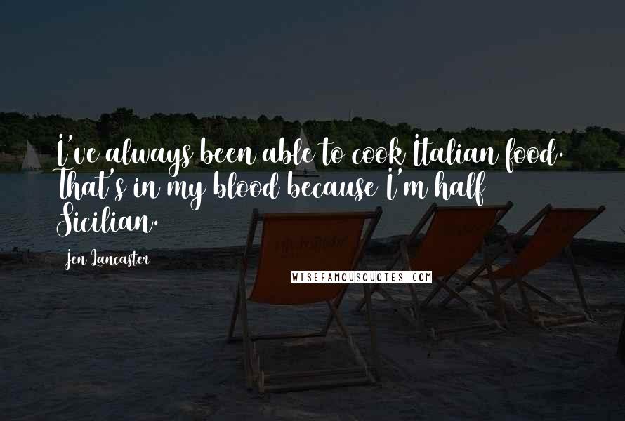 Jen Lancaster Quotes: I've always been able to cook Italian food. That's in my blood because I'm half Sicilian.