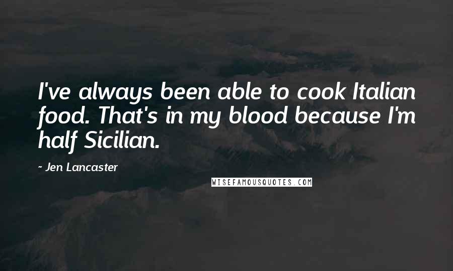 Jen Lancaster Quotes: I've always been able to cook Italian food. That's in my blood because I'm half Sicilian.