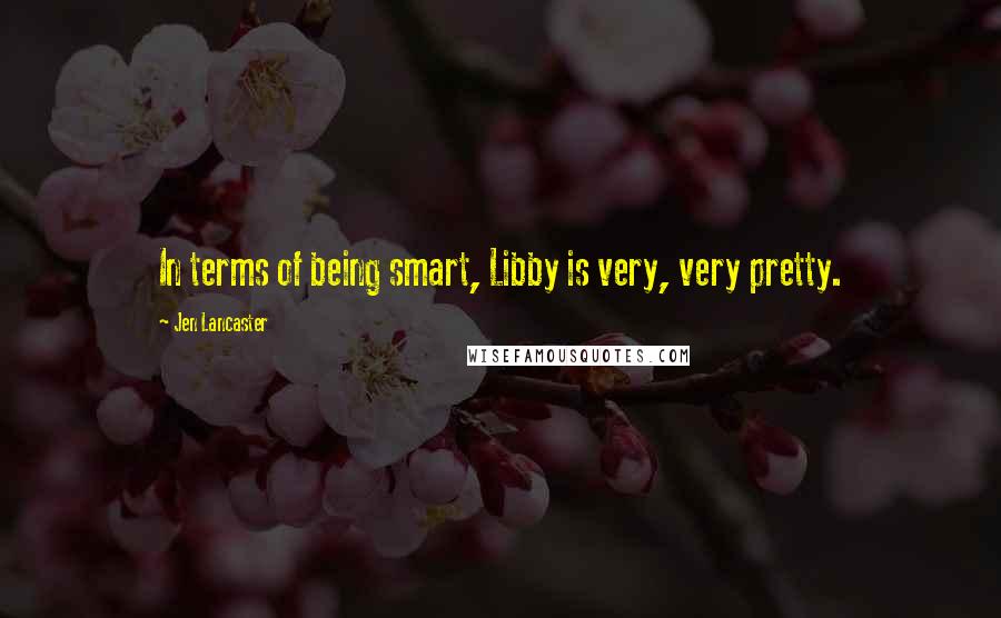 Jen Lancaster Quotes: In terms of being smart, Libby is very, very pretty.