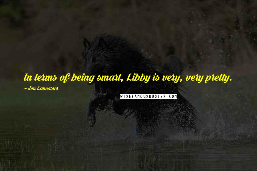 Jen Lancaster Quotes: In terms of being smart, Libby is very, very pretty.