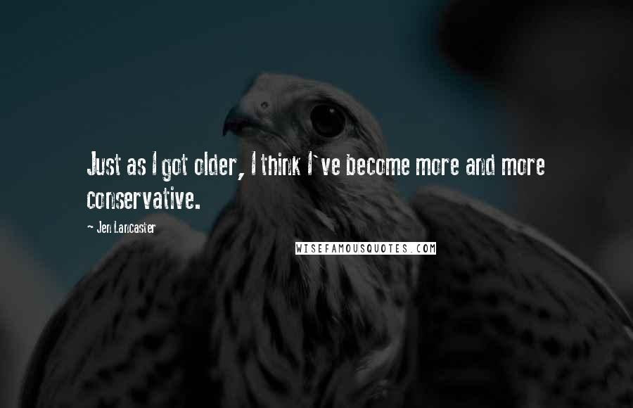 Jen Lancaster Quotes: Just as I got older, I think I've become more and more conservative.